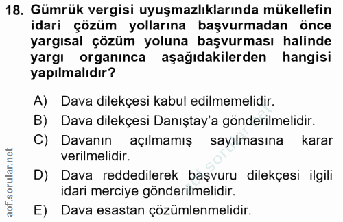 18. soru: Gümrük vergisi uyuşmazlıklarında mükellefin idari çözüm yollarına başvurmadan önce yargısal çözüm yoluna başvurması h…