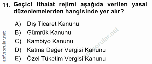 11. soru: Geçici ithalat rejimi aşağıda verilen yasal düzenlemelerden hangisinde yer alır? A) Dış Ticaret Kanunu B) Gümrük Kanu…
