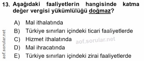 13. soru: Aşağıdaki faaliyetlerin hangisinde katma değer vergisi yükümlülüğü doğmaz? A) Mal ithalatinda B) Türkiye sınırları iç…
