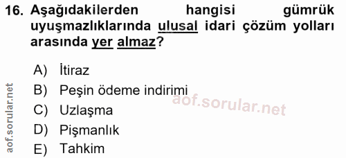 16. soru: Aşağıdakilerden hangisi gümrük uyuşmazlıklarında ulusal idari çözüm yolları arasında yer almaz? A) Itiraz B) Peşin öd…