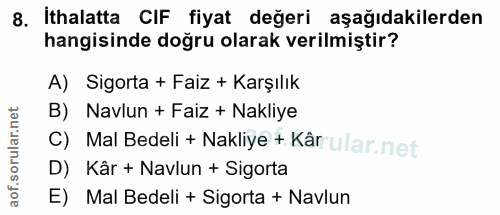 8. soru: İthalatta CIF fiyat değeri aşağıdakilerden hangisinde doğru olarak verilmiştir? A) Sigorta + Faiz + Karşılık B) Navlu…
