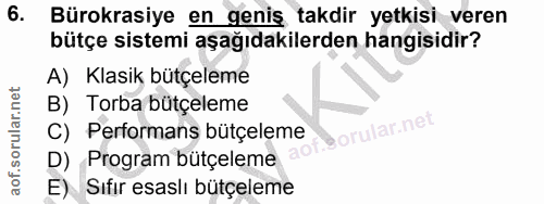 6. soru: Bürokrasiye en geniş takdir yetkisi veren bütçe sistemi aşağıdakilerden hangisidir? A) Klasik bütçeleme B) Torba bütç…