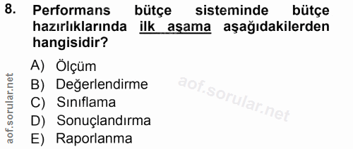 8. soru: Performans bütçe sisteminde bütçe hazırlıklarında ilk aşama aşağıdakilerden hangisidir? A) Ölçüm B) Değerlendirme aof…