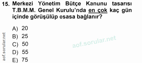 15. soru: Merkezi Yönetim Bütçe Kanunu tasarısı T.B.M.M. Genel Kurulu'nda en çok kaç gün içinde görüşülüp esasa bağlanır? A) 20…