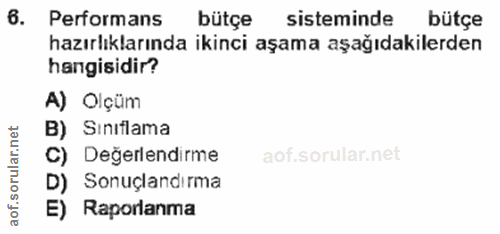 6. soru: Performans bütçe sisteminde bütçe hazırlıklarında ikinci aşama aşağıdakilerden hangisidir? A) Olçüm B) Sinıflama C) D…