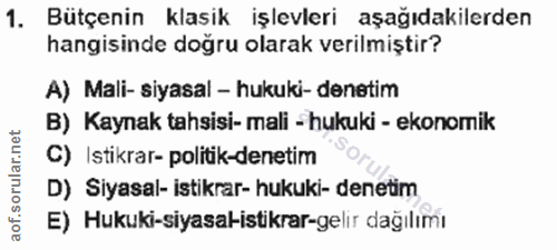 1. soru: Bütçenin klasik işlevleri aşağıdakilerden hangisinde doğru olarak verilmiştir? A) Mali- siyasal - hukuki- denetim B)…