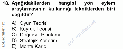 18. soru: Aşağıdakilerden hangisi yön eylem araştırmasının kullandığı tekniklerden biri değildir? A) Oyun Teorisi B) Kuyruk Teo…