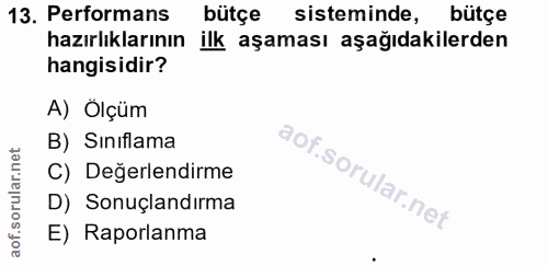 13. soru: Performans bütçe sisteminde, bütçe hazırlıklarının ilk aşaması aşağıdakilerden hangisidir? A) Ölçüm B) Siniflama C) D…