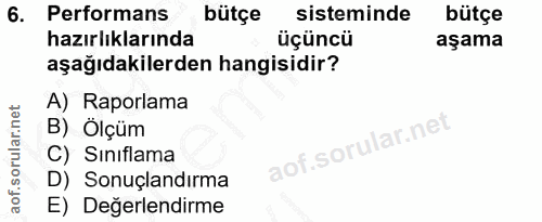 6. soru: Performans bütçe sisteminde bütçe hazırlıklarında üçüncü aşama aşağıdakilerden hangisidir? A) Raporlama B) Ölçüm C) S…