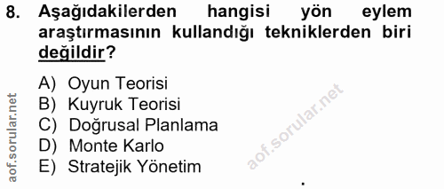 8. soru: Aşağıdakilerden hangisi yön eylem araştırmasının kullandığı tekniklerden biri değildir? A) Oyun Teorisi B) Kuyruk Teo…