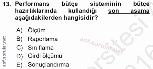 13. soru: Performans bütçe sisteminin bütçe hazırlıklarında kullandığı son aşama aşağıdakilerden hangisidir? A) Ölçüm B) Raporl…