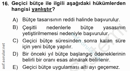 16. soru: Geçici bütçe ile ilgili aşağıdaki hükümlerden hangisi yanlıştır? A) Bütçe tasarısının reddi halinde başvurulur. B) Çe…