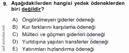 9. soru: Aşağıdakilerden hangisi yedek ödeneklerden biri değildir? A) Öngörülmeyen giderler ödeneği B) Kur farklarını karşılam…