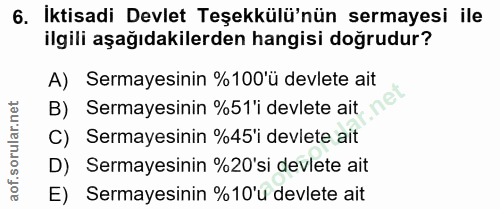 6. soru: İktisadi Devlet Teşekkülü'nün sermayesi ile ilgili aşağıdakilerden hangisi doğrudur? A) Sermayesinin %100'ü devlete a…