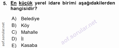 5. soru: En küçük yerel idare birimi aşağıdakilerden hangisidir? A) Belediye B) Köy C) Mahalle D) II E) Kasaba