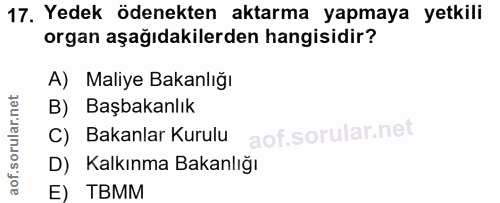17. soru: Yedek ödenekten aktarma yapmaya yetkili organ aşağıdakilerden hangisidir? A) Maliye Bakanlığı B) Başbakanlık C) Bakan…