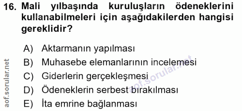 16. soru: Mali yılbaşında kuruluşların ödeneklerini kullanabilmeleri için aşağıdakilerden hangisi gereklidir? A) Aktarmanın yap…