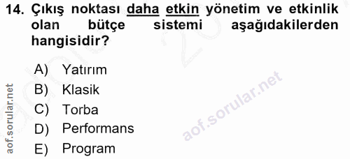 14. soru: Çıkış noktası daha etkin yönetim ve etkinlik olan bütçe sistemi aşağıdakilerden hangisidir? A) Yatırım B) Klasik C) T…