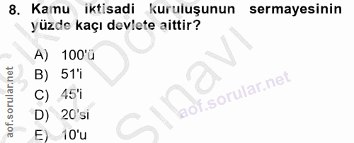 8. soru: Kamu iktisadi kuruluşunun sermayesinin yüzde kaçı devlete aittir? A) 100'ü B) 51'i C) : 451 l D) 20'si E) 10'u