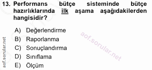 13. soru: Performans bütçe sisteminde bütçe hazırlıklarında ilk aşama aşağıdakilerden hangisidir? A) Değerlendirme B) Raporlanm…