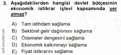 3. soru: Aşağıdakilerden hangisi devlet bütçesinin ekonomik istikrar işlevi kapsamında yer almaz? A) Tam istihdam sağlama B) S…