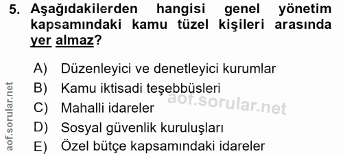 5. soru: Aşağıdakilerden hangisi genel yönetim kapsamındaki kamu tüzel kişileri arasında yer almaz? A) Düzenleyici ve denetley…