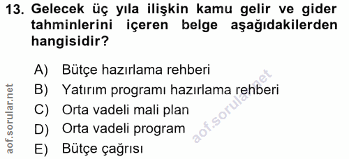13. soru: Gelecek üç yıla ilişkin kamu gelir ve gider tahminlerini içeren belge aşağıdakilerden hangisidir? A) Bütçe hazırlama…