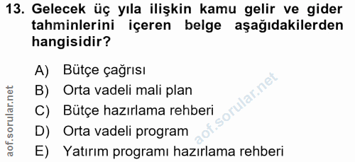 13. soru: Gelecek üç yıla ilişkin kamu gelir ve gider tahminlerini içeren belge aşağıdakilerden hangisidir? A) Bütçe çağrısı la…
