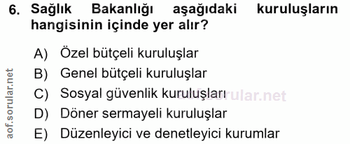 6. soru: Sağlık Bakanlığı aşağıdaki kuruluşların hangisinin içinde yer alır? A) Özel bütçeli kuruluşlar B) Genel bütçeli kurul…