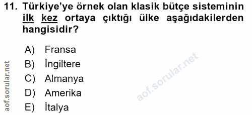 11. soru: Türkiye'ye örnek olan klasik bütçe sisteminin ilk kez ortaya çıktığı ülke aşağıdakilerden hangisidir? A) Fransa B) In…