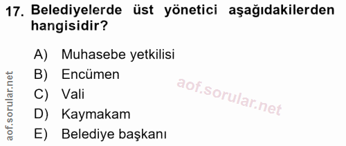 17. soru: Belediyelerde üst yönetici aşağıdakilerden hangisidir? A) Muhasebe yetkilisi B) Encümen C) Vali D) Kaymakam E) Beledi…