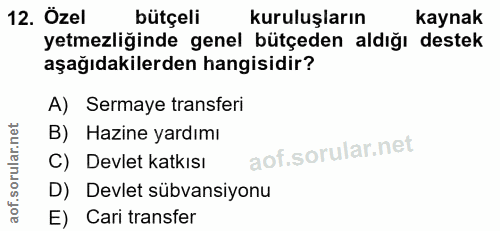 12. soru: Özel bütçeli kuruluşların kaynak yetmezliğinde genel bütçeden aldığı destek aşağıdakilerden hangisidir? A) Sermaye tr…