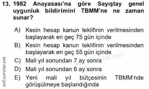 13. soru: 1982 Anayasası'na göre Sayıştay genel uygunluk bildirimini TBMM'ne ne zaman sunar? A) Kesin hesap kanun teklifinin ve…