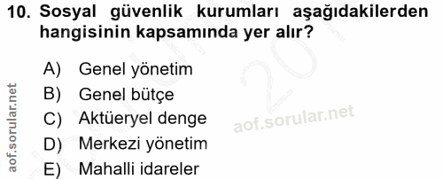 10. soru: Sosyal güvenlik kurumları aşağıdakilerden hangisinin kapsamında yer alır? A) Genel yönetim B) Genel bütçe C) Aktüerye…