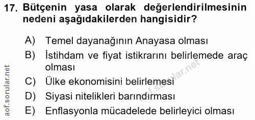 17. soru: Bütçenin yasa olarak değerlendirilmesinin nedeni aşağıdakilerden hangisidir? A) Temel dayanağının Anayasa olması B) İ…