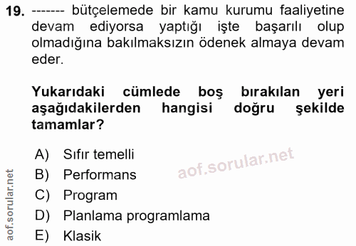 19. soru: - bütçelemede bir kamu kurumu faaliyetine devam ediyorsa yaptığı işte başarılı olup olmadığına bakılmaksızın ödenek a…