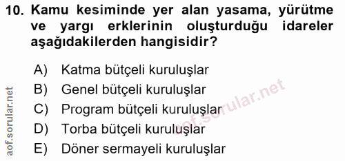 10. soru: Kamu kesiminde yer alan yasama, yürütme ve yargı erklerinin oluşturduğu idareler aşağıdakilerden hangisidir? A) Katma…