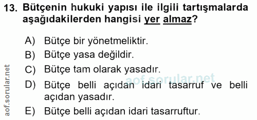 13. soru: Bütçenin hukuki yapısı ile ilgili tartışmalarda aşağıdakilerden hangisi yer almaz? A) Bütçe bir yönetmeliktir. B) Büt…