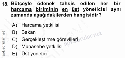 18. soru: Bütçeyle ödenek tahsis edilen her bir harcama biriminin en üst yöneticisi aynı zamanda aşağıdakilerden hangisidir? A)…