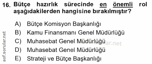 16. soru: Bütçe hazırlık sürecinde en önemli rol aşağıdakilerden hangisine bırakılmıştır? A) Bütçe Komisyon Başkanlığı B) Kamu…