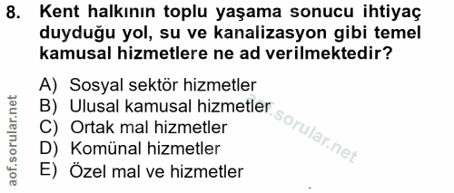 8. soru: Kent halkının toplu yaşama sonucu ihtiyaç duyduğu yol, su ve kanalizasyon gibi temel kamusal hizmetlere ne ad verilme…