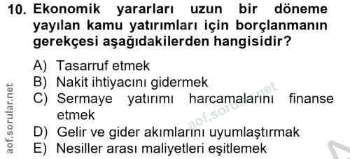 10. soru: Ekonomik yararları uzun bir döneme yayılan kamu yatırımları için borçlanmanın gerekçesi aşağıdakilerden hangisidir? A…