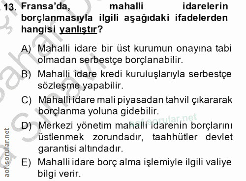 13. soru: Fransa'da, mahalli idarelerin borçlanmasıyla ilgili aşağıdaki ifadelerden hangisi yanlıştır? A) Mahalli idare bir üst…