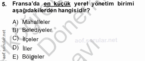 5. soru: Fransa'da en küçük yerel yönetim birimi aşağıdakilerden hangisidir? A) Mahalleler B) Belediyeler" C) İlçeler aof.s ul…