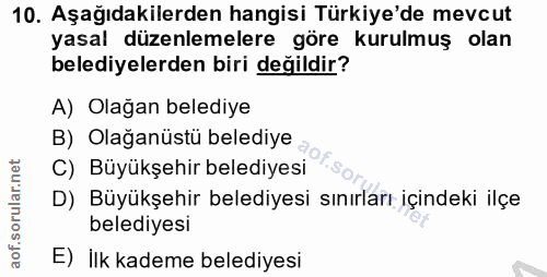 10. soru: Aşağıdakilerden hangisi Türkiye'de mevcut yasal düzenlemelere göre kurulmuş olan belediyelerden biri değildir? A) Ola…