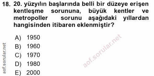 18. soru: 20. yüzyılın başlarında belli bir düzeye erişen kentleşme sorununa, büyük kentler ve metropoller sorunu aşağıdaki yıl…