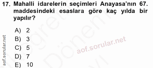 17. soru: Mahalli idarelerin seçimleri Anayasa'nın 67. maddesindeki esaslara göre kaç yılda bir yapılır? A) 2 B) 3 c) 5 D) 7 E) 10