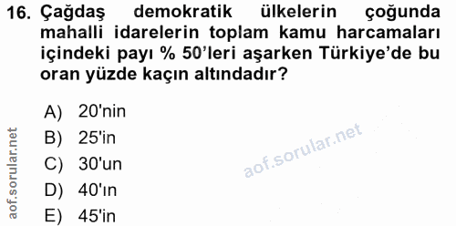 16. soru: Çağdaş demokratik ülkelerin çoğunda mahalli idarelerin toplam kamu harcamaları içindeki payı % 50'leri aşarken Türkiy…