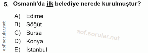 5. soru: Osmanlı'da ilk belediye nerede kurulmuştur? A) Edirne B) Söğüt C) Bursa D) Konya E) İstanbul