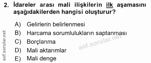 2. soru: İdareler arası mali ilişkilerin ilk aşamasını aşağıdakilerden hangisi oluşturur? A) Gelirlerin belirlenmesi B) Harcam…